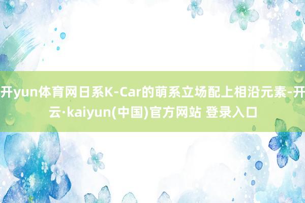 开yun体育网日系K-Car的萌系立场配上相沿元素-开云·kaiyun(中国)官方网站 登录入口