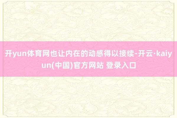 开yun体育网也让内在的动感得以接续-开云·kaiyun(中国)官方网站 登录入口