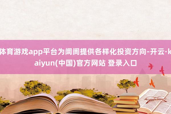 体育游戏app平台为阛阓提供各样化投资方向-开云·kaiyun(中国)官方网站 登录入口