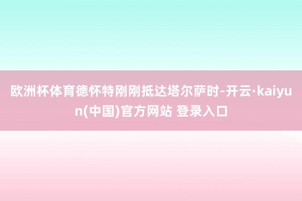 欧洲杯体育德怀特刚刚抵达塔尔萨时-开云·kaiyun(中国)官方网站 登录入口