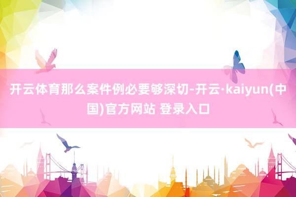 开云体育那么案件例必要够深切-开云·kaiyun(中国)官方网站 登录入口