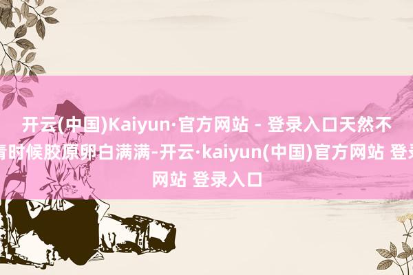 开云(中国)Kaiyun·官方网站 - 登录入口天然不如年青时候胶原卵白满满-开云·kaiyun(中国)官方网站 登录入口