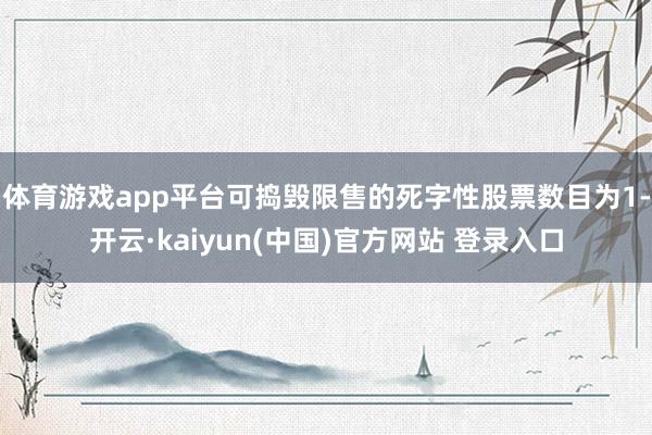 体育游戏app平台可捣毁限售的死字性股票数目为1-开云·kaiyun(中国)官方网站 登录入口