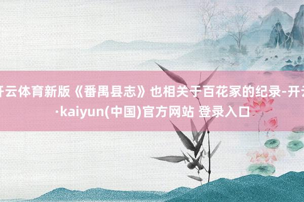 开云体育新版《番禺县志》也相关于百花冢的纪录-开云·kaiyun(中国)官方网站 登录入口