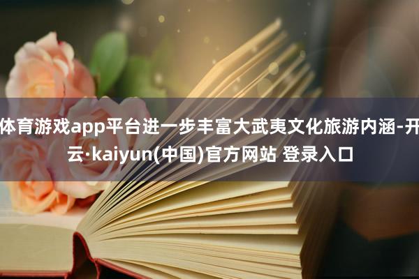 体育游戏app平台进一步丰富大武夷文化旅游内涵-开云·kaiyun(中国)官方网站 登录入口