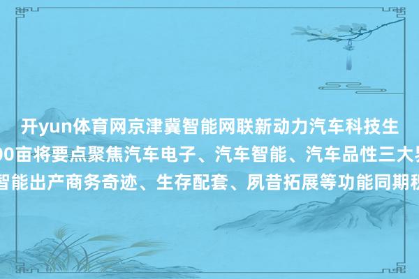 开yun体育网京津冀智能网联新动力汽车科技生态港总用大地积近2500亩将要点聚焦汽车电子、汽车智能、汽车品性三大界限布局研发立异、智能出产商务奇迹、生存配套、夙昔拓展等功能同期积极发展分享仓储专精特新标厂、自动驾驶等利用场景勇猛于打造高端汽车零部件产业承载空间园区第一批各种态厂房和笼统奇迹中心将于3月驱动施行瞻望年底前完成主体工程开拓北京顺义汽车产业创业投资基金（有限结伙）精确聚焦落地生态港的零部