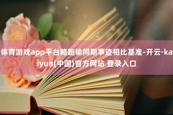 体育游戏app平台略跑输同期事迹相比基准-开云·kaiyun(中国)官方网站 登录入口