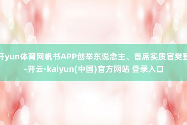 开yun体育网帆书APP创举东说念主、首席实质官樊登-开云·kaiyun(中国)官方网站 登录入口