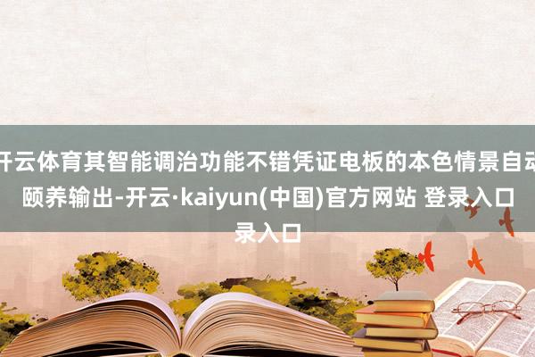 开云体育其智能调治功能不错凭证电板的本色情景自动颐养输出-开云·kaiyun(中国)官方网站 登录入口