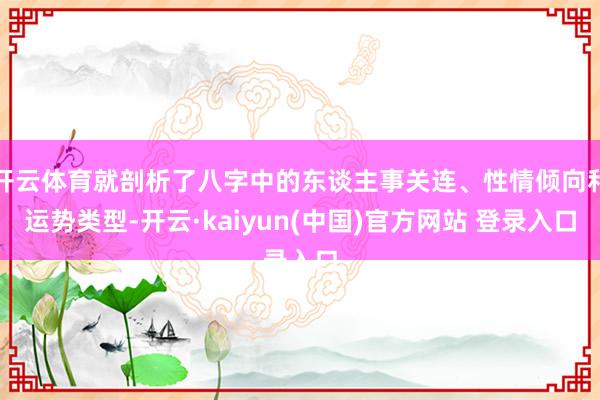 开云体育就剖析了八字中的东谈主事关连、性情倾向和运势类型-开云·kaiyun(中国)官方网站 登录入口