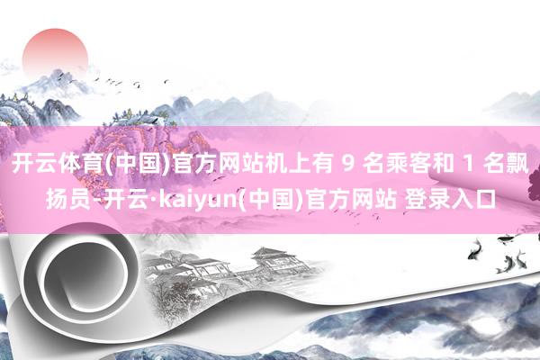 开云体育(中国)官方网站机上有 9 名乘客和 1 名飘扬员-开云·kaiyun(中国)官方网站 登录入口