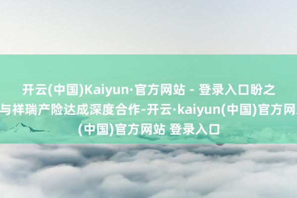 开云(中国)Kaiyun·官方网站 - 登录入口盼之游戏服务还与祥瑞产险达成深度合作-开云·kaiyun(中国)官方网站 登录入口