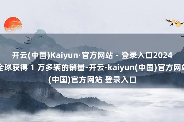 开云(中国)Kaiyun·官方网站 - 登录入口2024 年零跑在全球获得 1 万多辆的销量-开云·kaiyun(中国)官方网站 登录入口