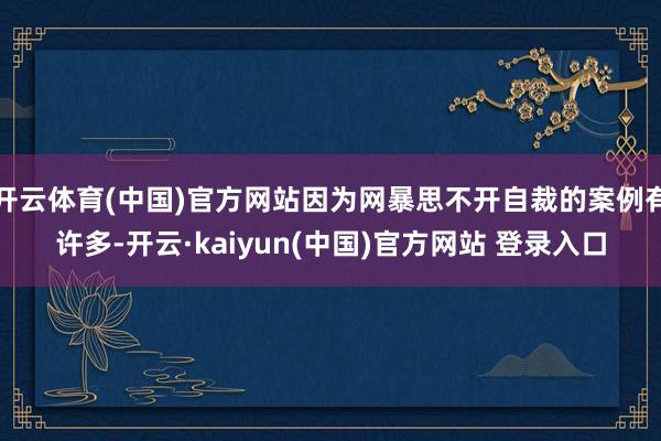 开云体育(中国)官方网站因为网暴思不开自裁的案例有许多-开云·kaiyun(中国)官方网站 登录入口