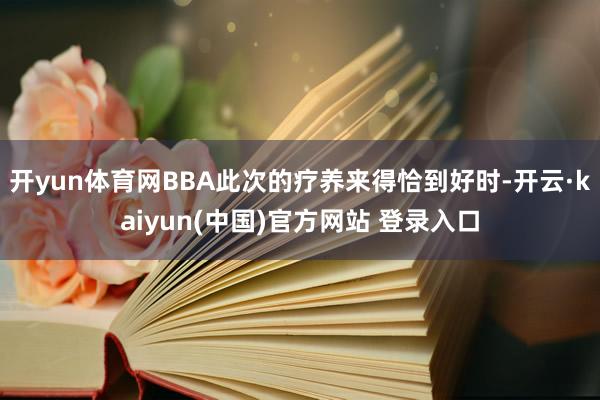 开yun体育网BBA此次的疗养来得恰到好时-开云·kaiyun(中国)官方网站 登录入口