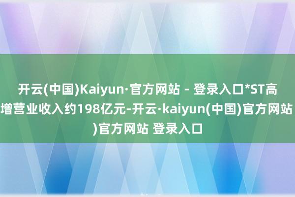 开云(中国)Kaiyun·官方网站 - 登录入口*ST高鸿累计虚增营业收入约198亿元-开云·kaiyun(中国)官方网站 登录入口