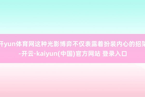 开yun体育网这种光影博弈不仅表露着扮装内心的招架-开云·kaiyun(中国)官方网站 登录入口