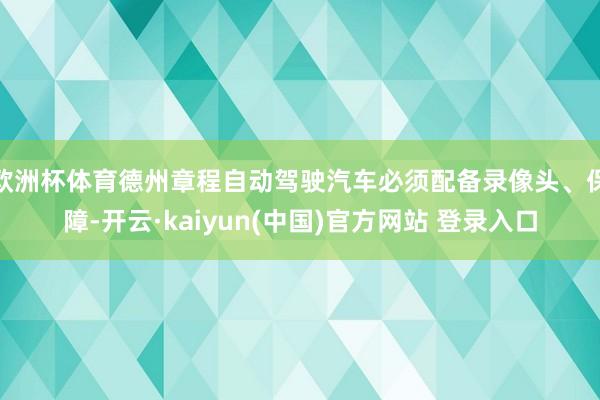 欧洲杯体育德州章程自动驾驶汽车必须配备录像头、保障-开云·kaiyun(中国)官方网站 登录入口