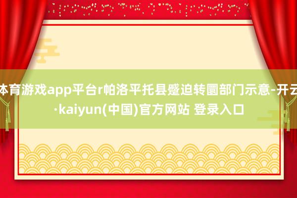 体育游戏app平台r帕洛平托县蹙迫转圜部门示意-开云·kaiyun(中国)官方网站 登录入口