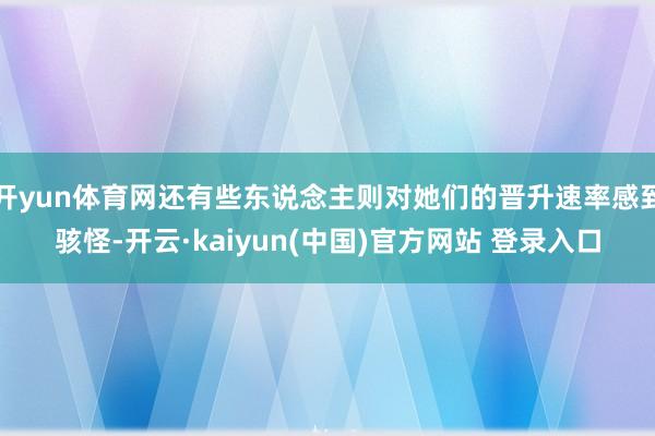 开yun体育网还有些东说念主则对她们的晋升速率感到骇怪-开云·kaiyun(中国)官方网站 登录入口