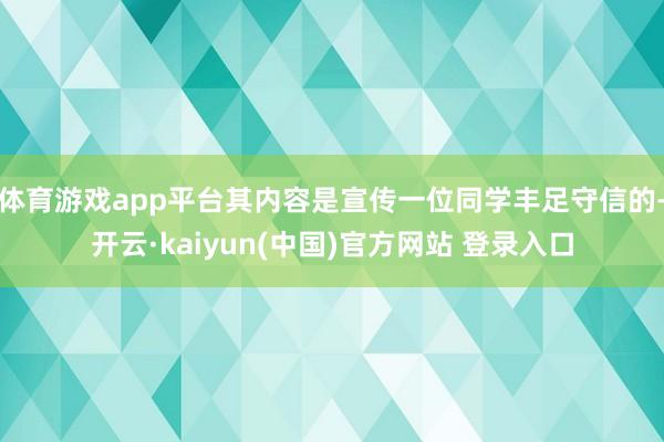 体育游戏app平台其内容是宣传一位同学丰足守信的-开云·kaiyun(中国)官方网站 登录入口