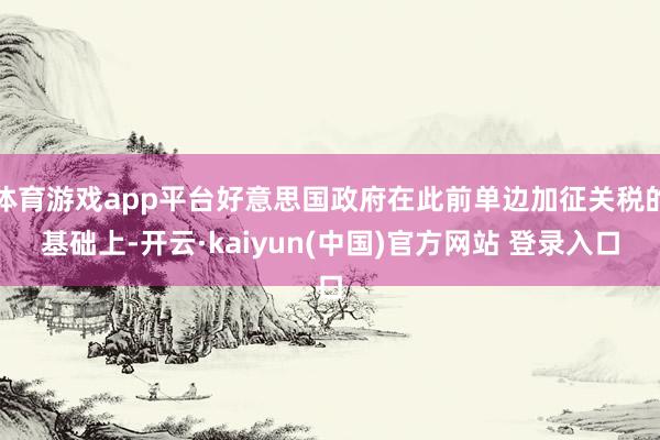 体育游戏app平台好意思国政府在此前单边加征关税的基础上-开云·kaiyun(中国)官方网站 登录入口