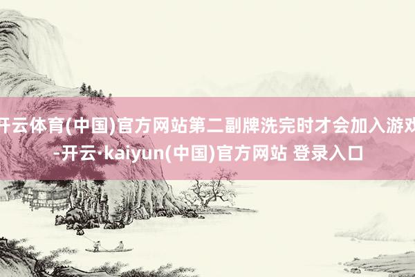 开云体育(中国)官方网站第二副牌洗完时才会加入游戏-开云·kaiyun(中国)官方网站 登录入口