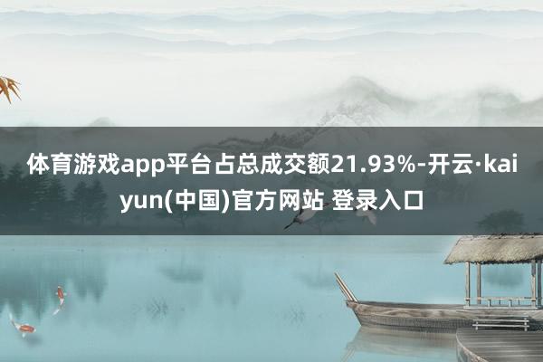体育游戏app平台占总成交额21.93%-开云·kaiyun(中国)官方网站 登录入口