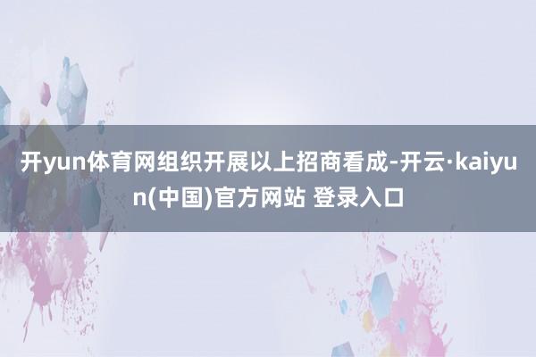 开yun体育网组织开展以上招商看成-开云·kaiyun(中国)官方网站 登录入口