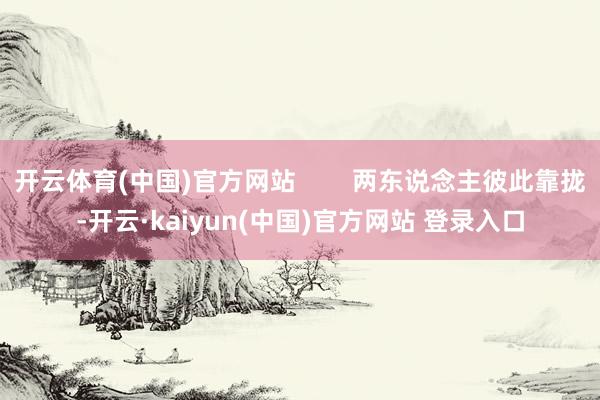 开云体育(中国)官方网站        两东说念主彼此靠拢-开云·kaiyun(中国)官方网站 登录入口