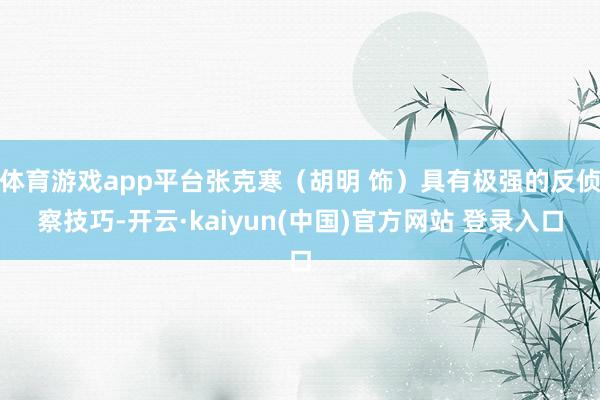 体育游戏app平台张克寒（胡明 饰）具有极强的反侦察技巧-开云·kaiyun(中国)官方网站 登录入口