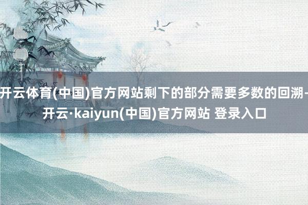 开云体育(中国)官方网站剩下的部分需要多数的回溯-开云·kaiyun(中国)官方网站 登录入口