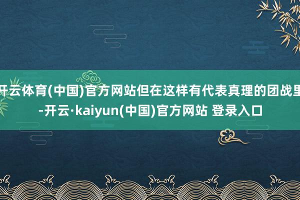 开云体育(中国)官方网站但在这样有代表真理的团战里-开云·kaiyun(中国)官方网站 登录入口