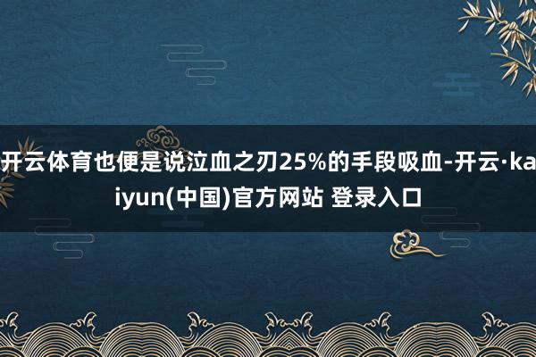 开云体育也便是说泣血之刃25%的手段吸血-开云·kaiyun(中国)官方网站 登录入口