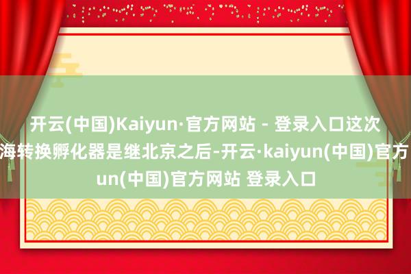 开云(中国)Kaiyun·官方网站 - 登录入口这次揭幕的礼来上海转换孵化器是继北京之后-开云·kaiyun(中国)官方网站 登录入口