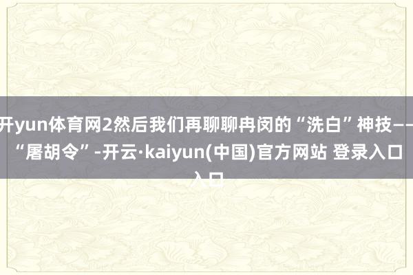 开yun体育网2然后我们再聊聊冉闵的“洗白”神技——“屠胡令”-开云·kaiyun(中国)官方网站 登录入口