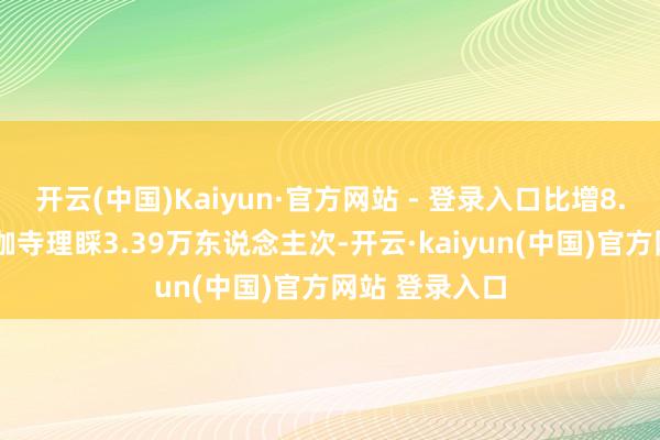 开云(中国)Kaiyun·官方网站 - 登录入口比增8.8%；石狮洛伽寺理睬3.39万东说念主次-开云·kaiyun(中国)官方网站 登录入口