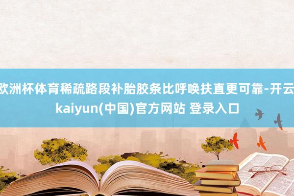 欧洲杯体育稀疏路段补胎胶条比呼唤扶直更可靠-开云·kaiyun(中国)官方网站 登录入口