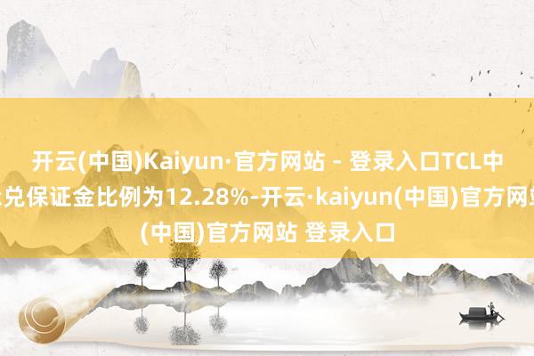 开云(中国)Kaiyun·官方网站 - 登录入口TCL中环的银行承兑保证金比例为12.28%-开云·kaiyun(中国)官方网站 登录入口