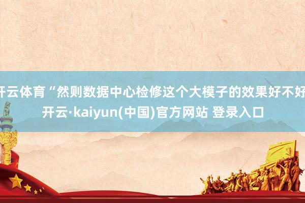 开云体育“然则数据中心检修这个大模子的效果好不好-开云·kaiyun(中国)官方网站 登录入口