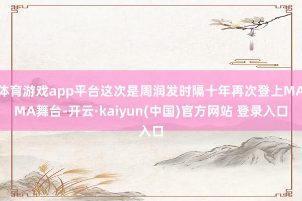 体育游戏app平台这次是周润发时隔十年再次登上MAMA舞台-开云·kaiyun(中国)官方网站 登录入口