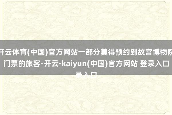 开云体育(中国)官方网站一部分莫得预约到故宫博物院门票的旅客-开云·kaiyun(中国)官方网站 登录入口