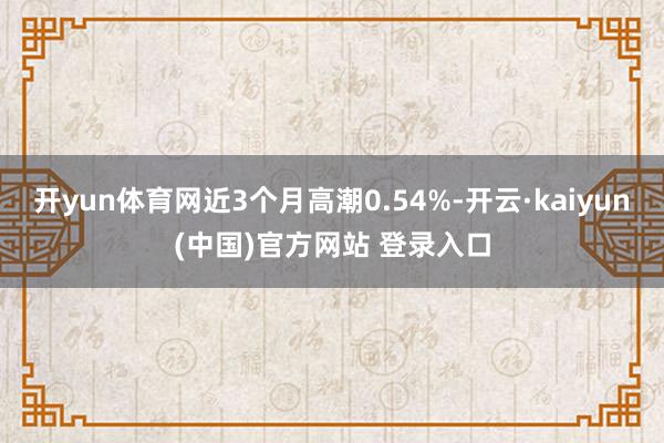开yun体育网近3个月高潮0.54%-开云·kaiyun(中国)官方网站 登录入口