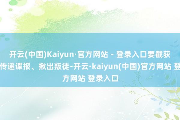 开云(中国)Kaiyun·官方网站 - 登录入口要截获密电、传递谍报、揪出叛徒-开云·kaiyun(中国)官方网站 登录入口