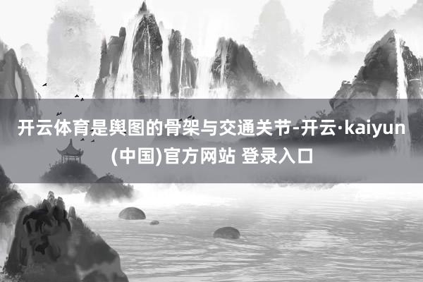 开云体育是舆图的骨架与交通关节-开云·kaiyun(中国)官方网站 登录入口
