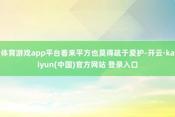 体育游戏app平台看来平方也莫得疏于爱护-开云·kaiyun(中国)官方网站 登录入口