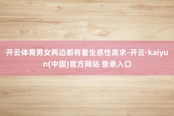开云体育男女两边都有着生感性需求-开云·kaiyun(中国)官方网站 登录入口
