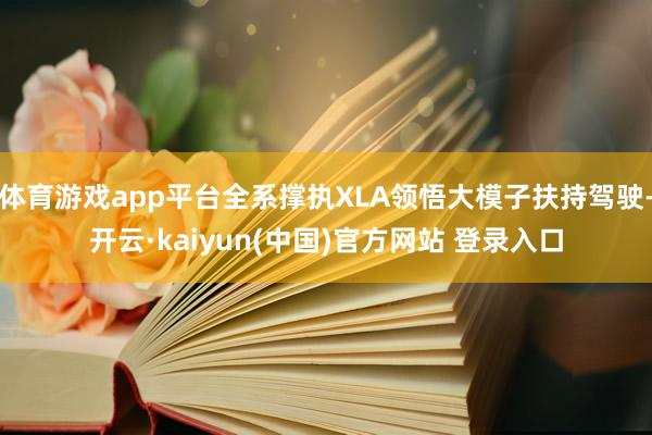 体育游戏app平台全系撑执XLA领悟大模子扶持驾驶-开云·kaiyun(中国)官方网站 登录入口